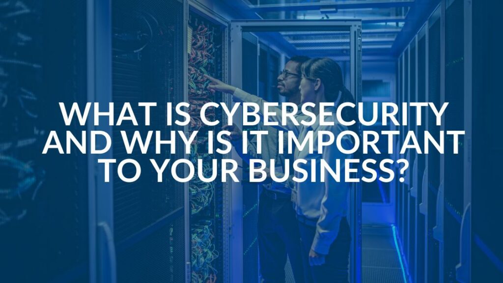 What Is Cybersecurity And Why Is It Important To Your Business?